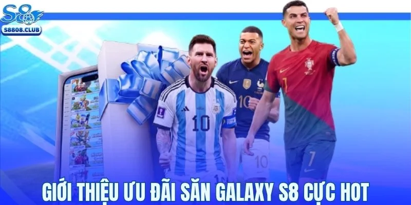 Giới thiệu ưu đãi săn Galaxy S8 cực hot